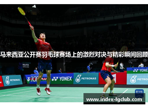 马来西亚公开赛羽毛球赛场上的激烈对决与精彩瞬间回顾