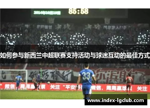 如何参与新西兰中超联赛支持活动与球迷互动的最佳方式