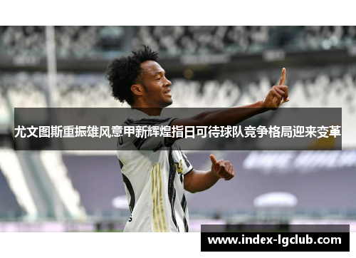 尤文图斯重振雄风意甲新辉煌指日可待球队竞争格局迎来变革 尤文图斯重振雄风意甲新辉煌指日可待球队竞争格局迎来变革