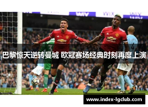 巴黎惊天逆转曼城 欧冠赛场经典时刻再度上演