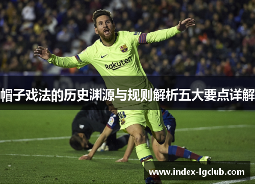 帽子戏法的历史渊源与规则解析五大要点详解 帽子戏法的历史渊源与规则解析五大要点详解