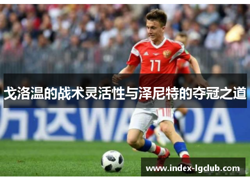 戈洛温的战术灵活性与泽尼特的夺冠之道