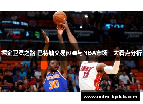掘金卫冕之路 巴特勒交易热潮与NBA市场三大看点分析