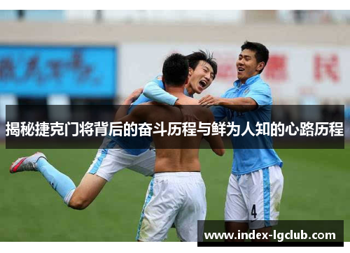 揭秘捷克门将背后的奋斗历程与鲜为人知的心路历程