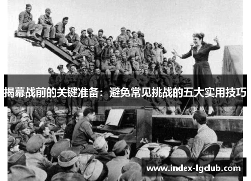 揭幕战前的关键准备：避免常见挑战的五大实用技巧