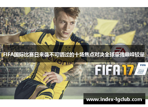 FIFA国际比赛日来袭不可错过的十场焦点对决全球豪强巅峰较量