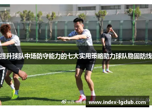 提升球队中场防守能力的七大实用策略助力球队稳固防线 提升球队中场防守能力的七大实用策略助力球队稳固防线