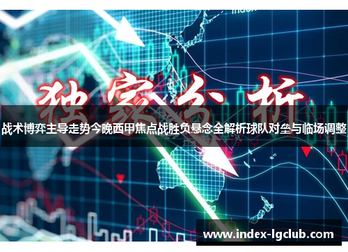 战术博弈主导走势今晚西甲焦点战胜负悬念全解析球队对垒与临场调整 战术博弈主导走势今晚西甲焦点战胜负悬念全解析球队对垒与临场调整