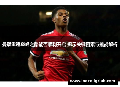 曼联重返巅峰之路能否顺利开启 揭示关键因素与挑战解析