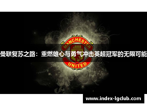 曼联复苏之路：重燃雄心与勇气冲击英超冠军的无限可能