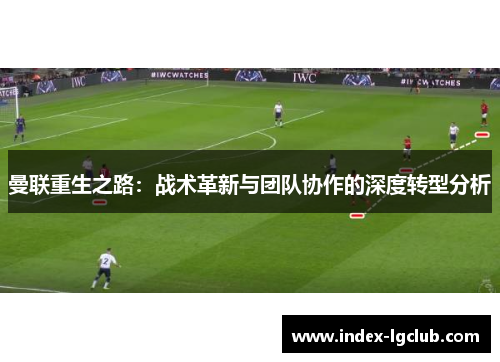 曼联重生之路：战术革新与团队协作的深度转型分析