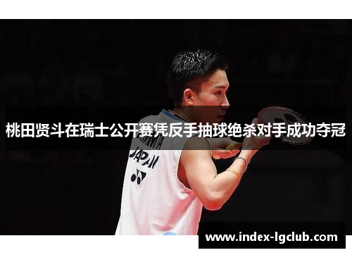 桃田贤斗在瑞士公开赛凭反手抽球绝杀对手成功夺冠