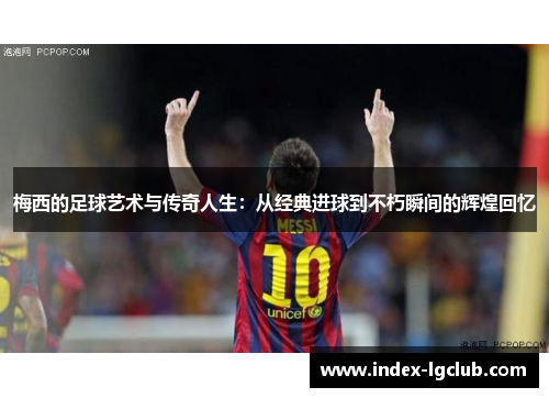 梅西的足球艺术与传奇人生：从经典进球到不朽瞬间的辉煌回忆