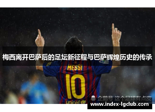 梅西离开巴萨后的足坛新征程与巴萨辉煌历史的传承