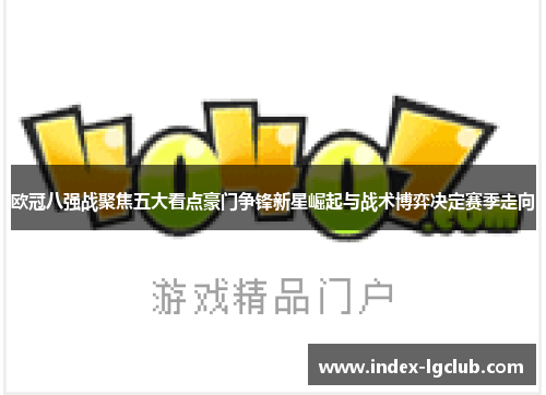 欧冠八强战聚焦五大看点豪门争锋新星崛起与战术博弈决定赛季走向