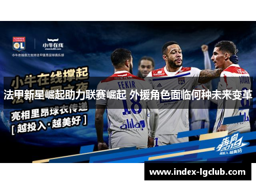 法甲新星崛起助力联赛崛起 外援角色面临何种未来变革