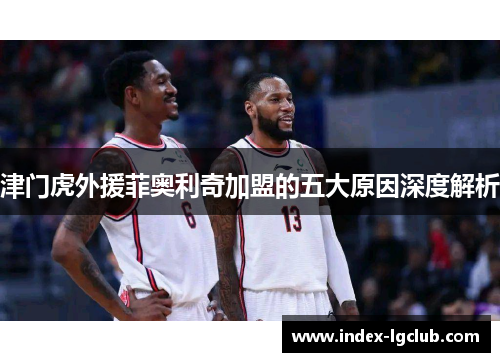 津门虎外援菲奥利奇加盟的五大原因深度解析