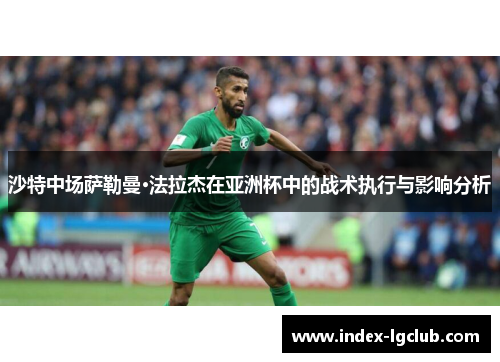 沙特中场萨勒曼·法拉杰在亚洲杯中的战术执行与影响分析