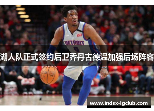 湖人队正式签约后卫乔丹古德温加强后场阵容