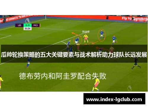 瓜帅轮换策略的五大关键要素与战术解析助力球队长远发展