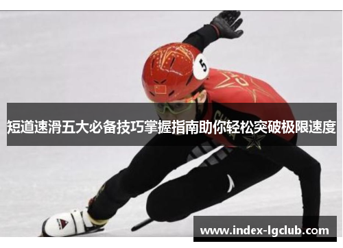 短道速滑五大必备技巧掌握指南助你轻松突破极限速度 短道速滑五大必备技巧掌握指南助你轻松突破极限速度