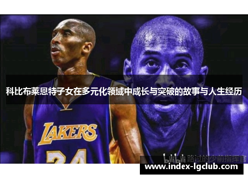 科比布莱恩特子女在多元化领域中成长与突破的故事与人生经历