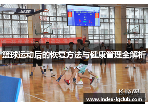 篮球运动后的恢复方法与健康管理全解析