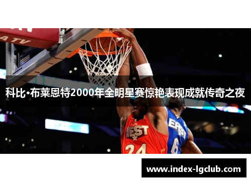 科比·布莱恩特2000年全明星赛惊艳表现成就传奇之夜